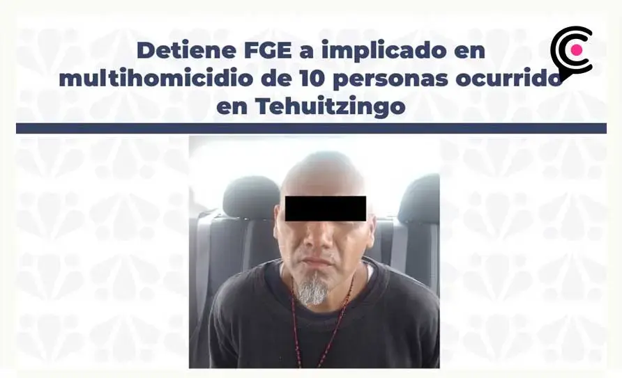 Fiscalía de Puebla detiene a involucrado en el multihomicidio de 10 personas en Tehuitzingo, Puebla